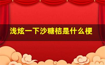 浅炫一下沙糖桔是什么梗