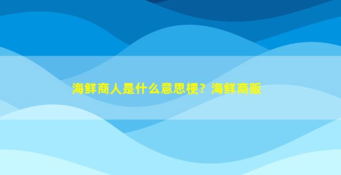 海鲜商人是什么意思梗？海鲜商贩