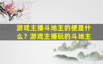 游戏主播斗地主的梗是什么？游戏主播玩的斗地主