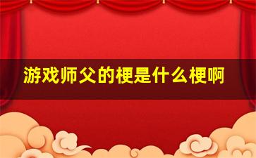 游戏师父的梗是什么梗啊