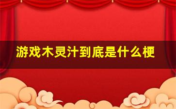 游戏木灵汁到底是什么梗