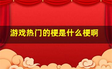 游戏热门的梗是什么梗啊