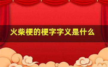 火柴梗的梗字字义是什么