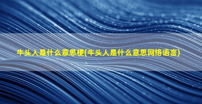 牛头人是什么意思梗(牛头人是什么意思网络语言)