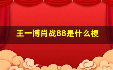 王一博肖战88是什么梗