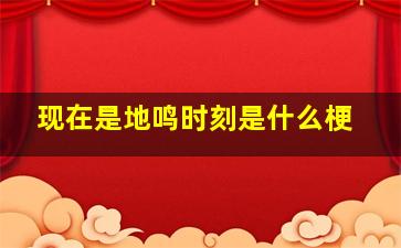 现在是地鸣时刻是什么梗