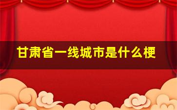 甘肃省一线城市是什么梗