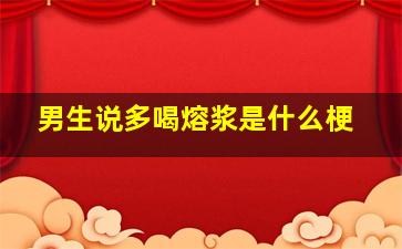 男生说多喝熔浆是什么梗