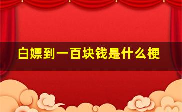 白嫖到一百块钱是什么梗