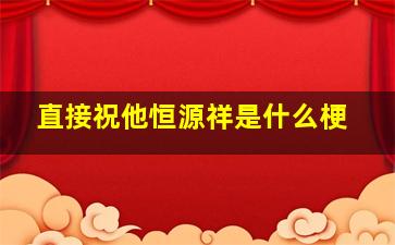 直接祝他恒源祥是什么梗