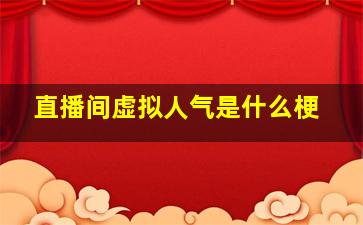 直播间虚拟人气是什么梗