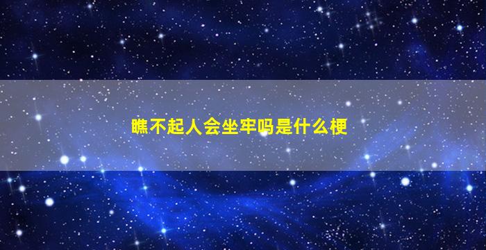 瞧不起人会坐牢吗是什么梗