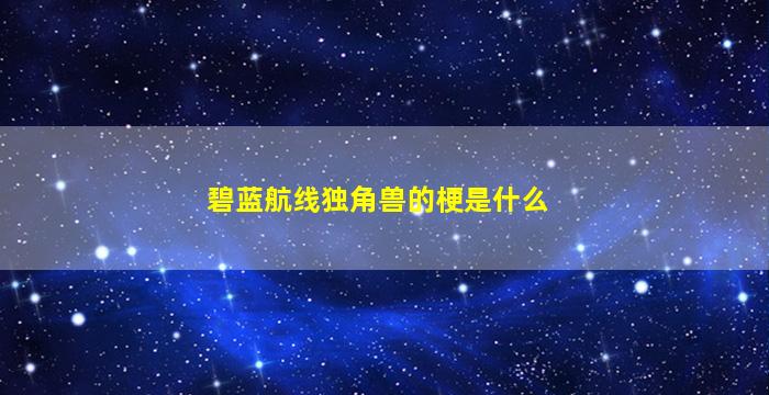 碧蓝航线独角兽的梗是什么