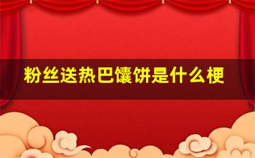 粉丝送热巴馕饼是什么梗