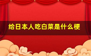 给日本人吃白菜是什么梗