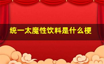 统一太魔性饮料是什么梗