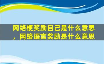 网络梗奖励自己是什么意思，网络语言奖励是什么意思