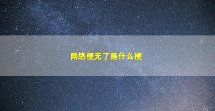 网络梗无了是什么梗