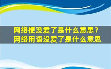 网络梗没爱了是什么意思？网络用语没爱了是什么意思