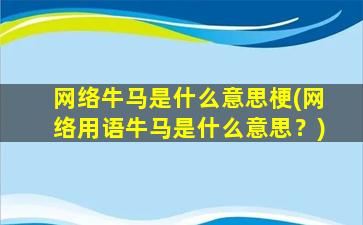 网络牛马是什么意思梗(网络用语牛马是什么意思？)