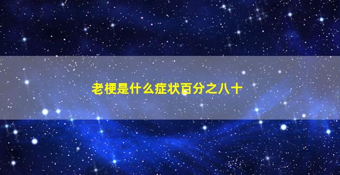 老梗是什么症状百分之八十