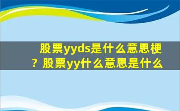 股票yyds是什么意思梗？股票yy什么意思是什么