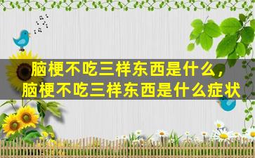 脑梗不吃三样东西是什么，脑梗不吃三样东西是什么症状