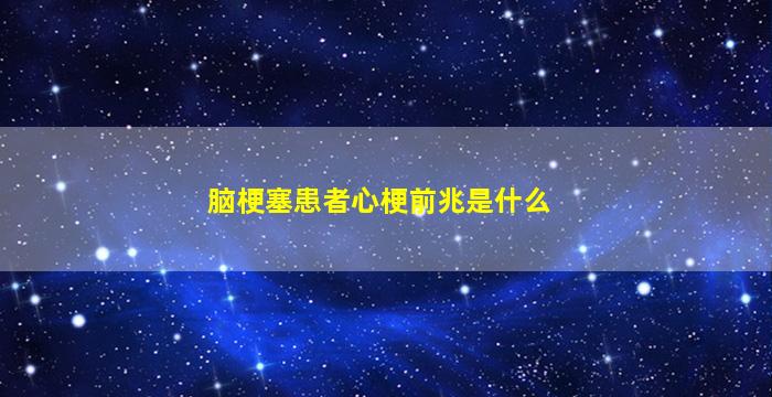 脑梗塞患者心梗前兆是什么