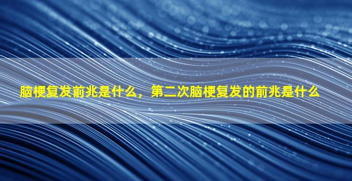 脑梗复发前兆是什么，第二次脑梗复发的前兆是什么