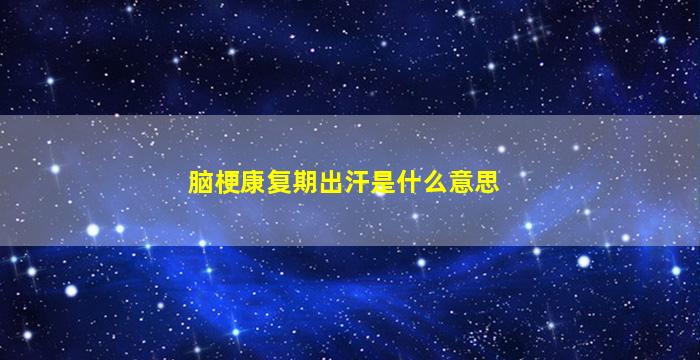 脑梗康复期出汗是什么意思