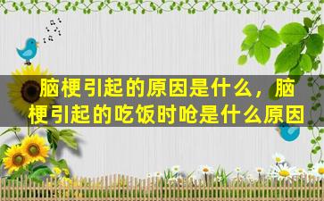 脑梗引起的原因是什么，脑梗引起的吃饭时呛是什么原因