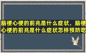 脑梗心梗的前兆是什么症状，脑梗心梗的前兆是什么症状怎样预防吃什么药