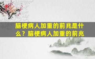 脑梗病人加重的前兆是什么？脑梗病人加重的前兆