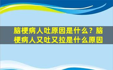 脑梗病人吐原因是什么？脑梗病人又吐又拉是什么原因