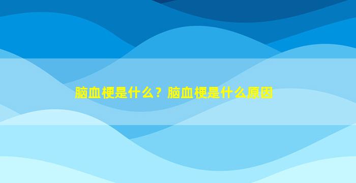 脑血梗是什么？脑血梗是什么原因