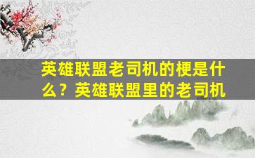 英雄联盟老司机的梗是什么？英雄联盟里的老司机