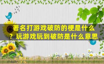 著名打游戏破防的梗是什么？玩游戏玩到破防是什么意思