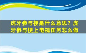 虎牙参与梗是什么意思？虎牙参与梗上电视任务怎么做