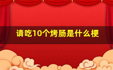 请吃10个烤肠是什么梗