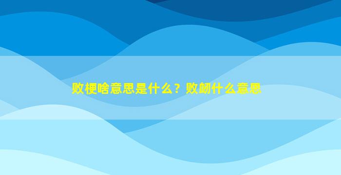 败梗啥意思是什么？败衂什么意思