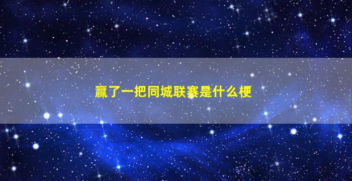 赢了一把同城联赛是什么梗