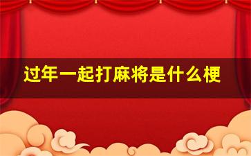 过年一起打麻将是什么梗