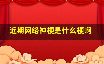 近期网络神梗是什么梗啊