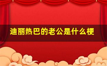 迪丽热巴的老公是什么梗