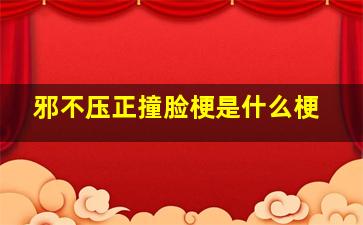 邪不压正撞脸梗是什么梗