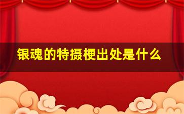 银魂的特摄梗出处是什么