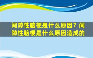 间隙性脑梗是什么原因？间隙性脑梗是什么原因造成的