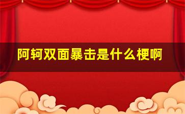 阿轲双面暴击是什么梗啊