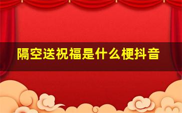 隔空送祝福是什么梗抖音