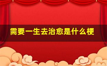 需要一生去治愈是什么梗